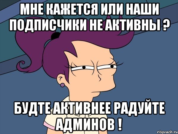 Мне кажется или наши подписчики не активны ? Будте активнее радуйте админов !, Мем Мне кажется или (с Лилой)