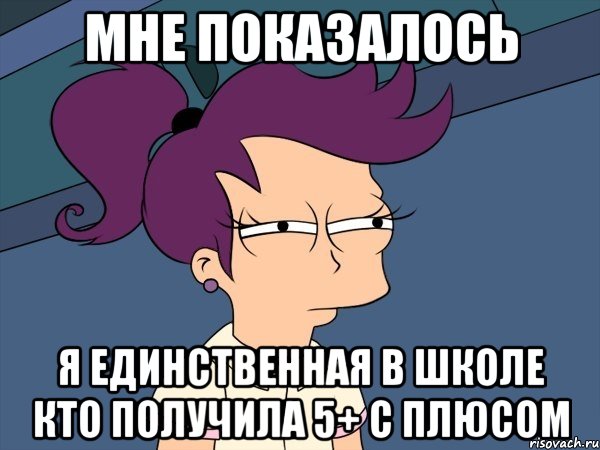 Мне Показалось Я Единственная В Школе Кто Получила 5+ с плюсом, Мем Мне кажется или (с Лилой)