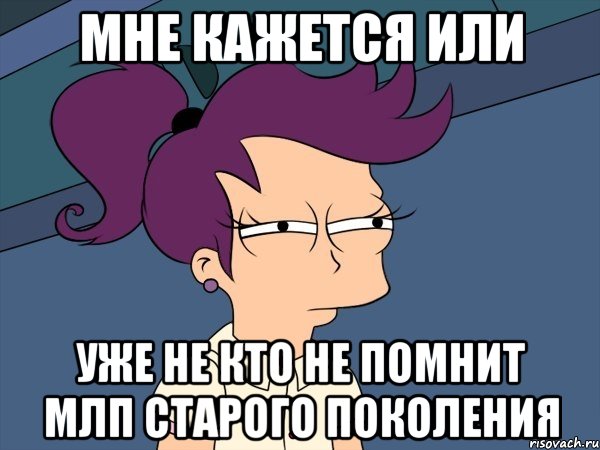 Мне кажется или уже не кто не помнит МЛП старого поколения, Мем Мне кажется или (с Лилой)