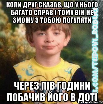 коли друг сказав, що у нього багато справ і тому він не зможу з тобою погуляти через пів години побачив його в доті, Мем  Мо лице коли