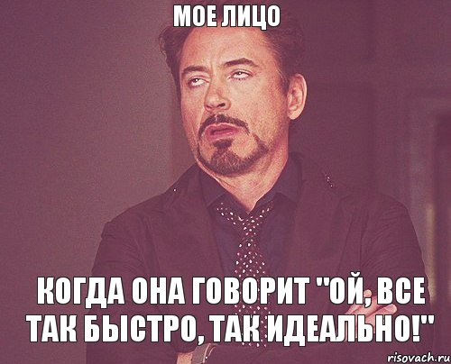 Мое лицо когда она говорит "Ой, все так быстро, так идеально!", Мем твое выражение лица