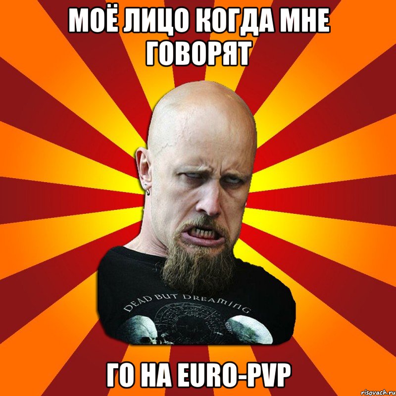 Моё лицо когда мне говорят Го на Еuro-PvP, Мем Мое лицо когда