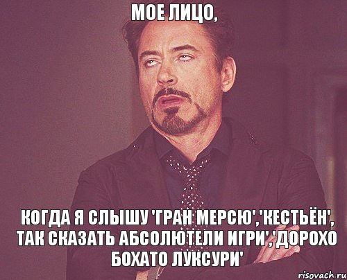 мое лицо, когда я слышу 'гран мерсю','кестьён', так сказать абсолютели игри','дороХо боХато луксури', Мем твое выражение лица