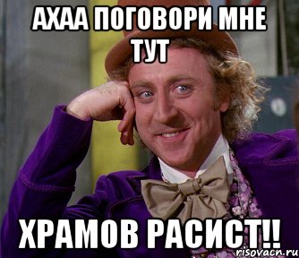 ахаа поговори мне тут Храмов расист!!