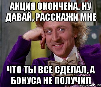 АКЦИЯ ОКОНЧЕНА. Ну давай, расскажи мне Что ты все сделал, а бонуса не получил, Мем мое лицо