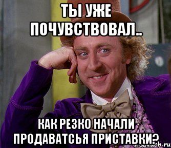 ты уже почувствовал.. как резко начали продаватсья приставки?, Мем мое лицо