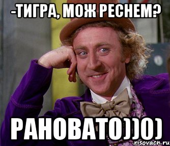 -тигра, мож реснем? рановато))0), Мем мое лицо