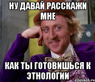 ну давай расскажи мне как ты готовишься к этнологии, Мем мое лицо