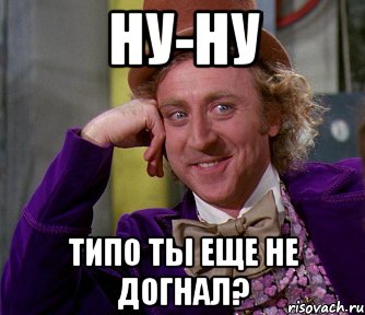 ну-ну Типо ты еще не догнал?, Мем мое лицо