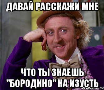 Давай расскажи мне Что ты знаешь "Бородино" на изусть, Мем мое лицо