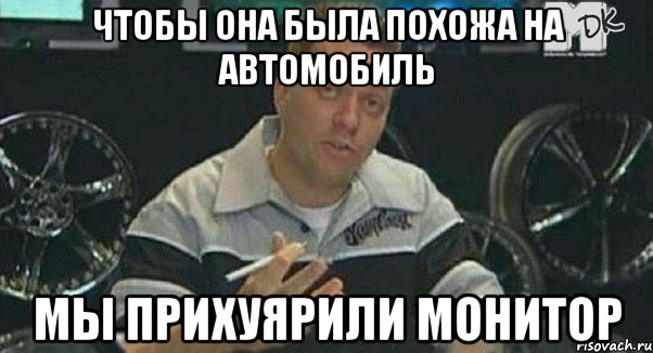 Чтобы она была похожа на автомобиль мы прихуярили монитор, Мем Монитор (тачка на прокачку)