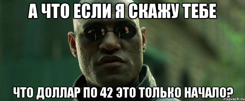 А что если я скажу тебе что доллар по 42 это только начало?, Мем  морфеус