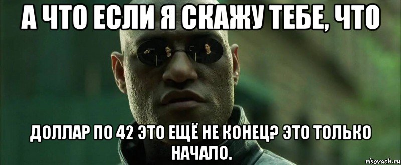 А что если я скажу тебе, что доллар по 42 это ещё не конец? Это только начало.