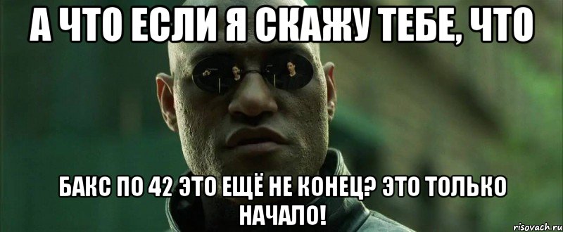 А что если я скажу тебе, что бакс по 42 это ещё не конец? Это только начало!, Мем  морфеус