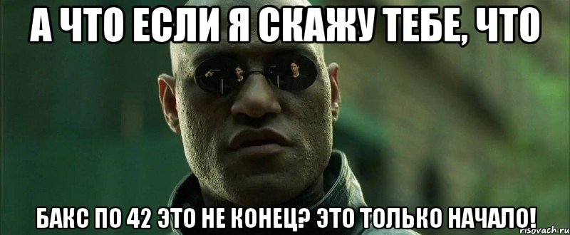 А что если я скажу тебе, что бакс по 42 это не конец? Это только начало!, Мем  морфеус