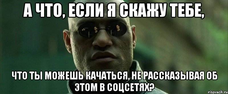 А что, если я скажу тебе, что ты можешь качаться, не рассказывая об этом в соцсетях?, Мем  морфеус