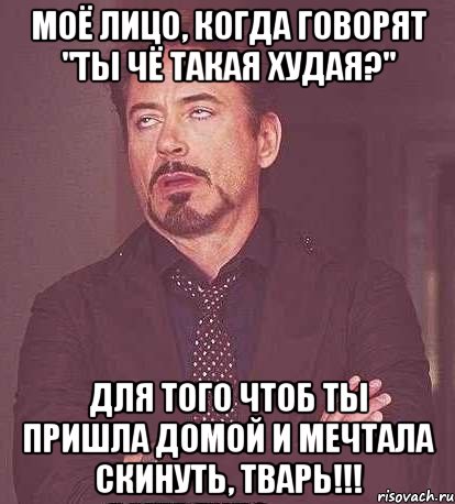 Моё лицо, когда говорят "Ты чё такая худая?" Для того чтоб ты пришла домой и мечтала скинуть, тварь!!!, Мем  Мое выражение лица (вертик)