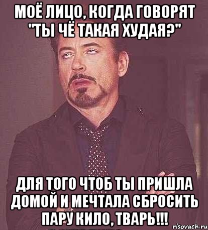 Моё лицо, когда говорят "Ты чё такая худая?" Для того чтоб ты пришла домой и мечтала сбросить пару кило, тварь!!!, Мем  Мое выражение лица (вертик)