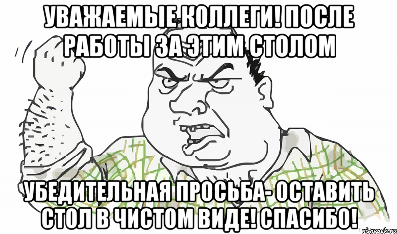 Уважаемые коллеги! После работы за этим столом Убедительная просьба- Оставить стол в чистом виде! Спасибо!, Мем Будь мужиком