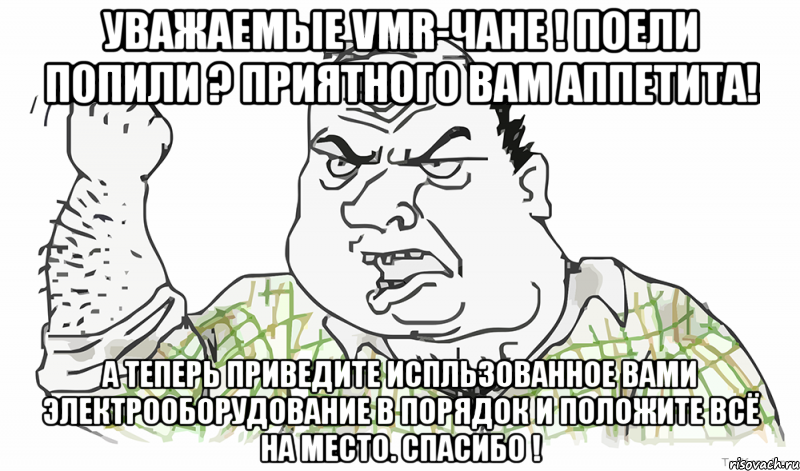 Уважаемые VMR-чане ! Поели попили ? Приятного Вам аппетита! А теперь приведите испльзованное Вами электрооборудование в ПОРЯДОК и положите ВСЁ на МЕСТО. Спасибо !, Мем Будь мужиком