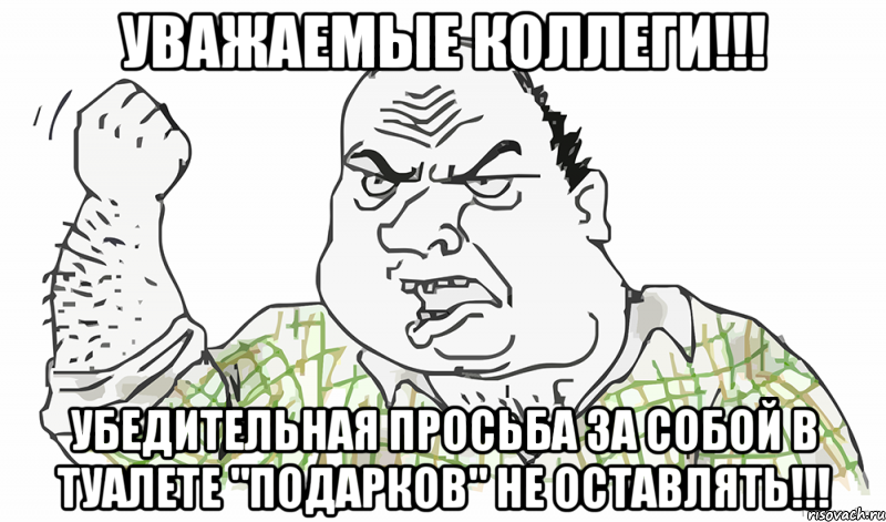 УВАЖАЕМЫЕ КОЛЛЕГИ!!! УБЕДИТЕЛЬНАЯ ПРОСЬБА ЗА СОБОЙ В ТУАЛЕТЕ "ПОДАРКОВ" НЕ ОСТАВЛЯТЬ!!!, Мем Будь мужиком