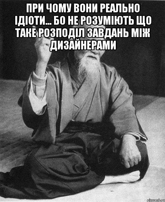 при чому вони реально ідіоти... бо не розуміють що таке розподіл завдань між дизайнерами , Мем Монах-мудрец (сэнсей)