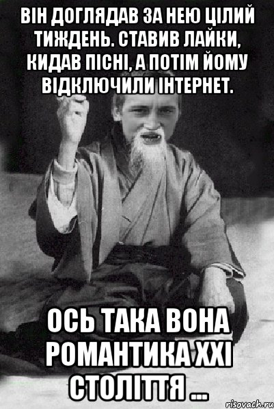 Він доглядав за нею цілий тиждень. Ставив лайки, кидав пісні, а потім йому відключили інтернет. Ось така вона романтика ХХI століття ..., Мем Мудрий паца