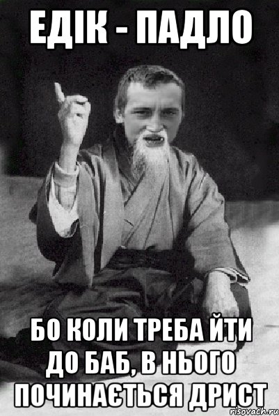 Едік - падло Бо коли треба йти до баб, в нього починається дрист, Мем Мудрий паца