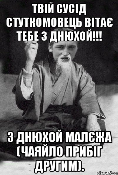 твій сусід стуткомовець вітає тебе з днюхой!!! з днюхой малєжа (чаяйло прибіг другим)., Мем Мудрий паца