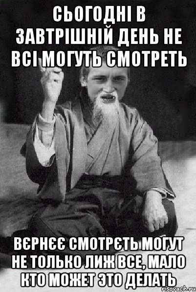 сьогодні в завтрішній день не всі могуть смотреть вєрнєє смотрєть могут не только лиж все, мало кто может это делать, Мем Мудрий паца