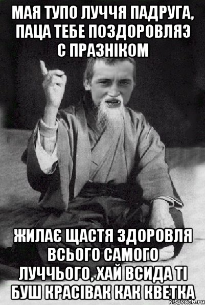 мая тупо луччя падруга, паца тебе поздоровляэ с празніком жилає щастя здоровля всього самого луччього, хай всида ті буш красівак как кветка, Мем Мудрий паца