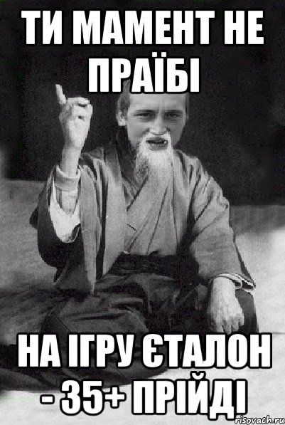 ти мамент не праїбі на ігру Єталон - 35+ прійді, Мем Мудрий паца