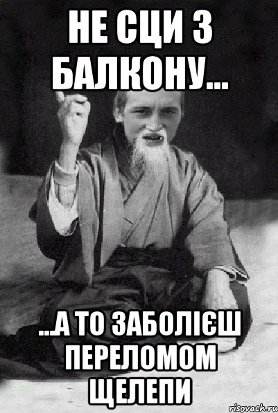 не сци з балкону... ...а то заболієш переломом щелепи, Мем Мудрий паца