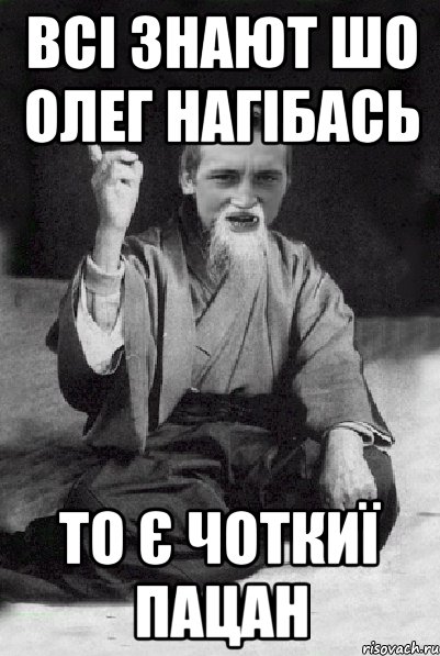 всі знают шо Олег Нагібась то є чоткиї пацан, Мем Мудрий паца