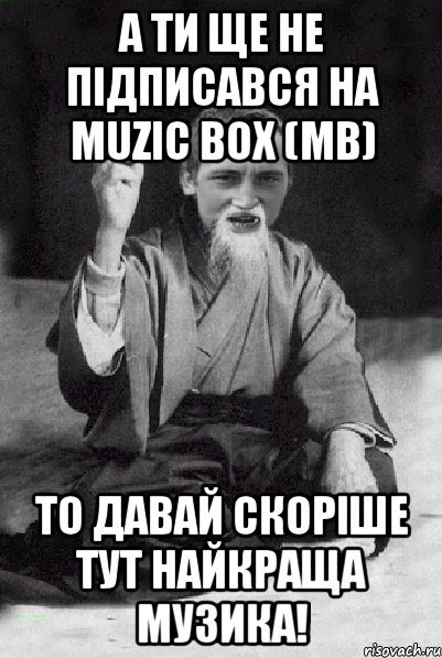 А ти ще не підписався на MUZIC BOX (MB) то давай скоріше тут найкраща музика!, Мем Мудрий паца