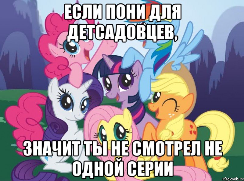 Если пони для детсадовцев, Значит ты не смотрел не одной серии, Мем My little pony