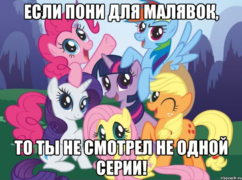 Если пони для малявок, То ты не смотрел не одной серии!, Мем My little pony