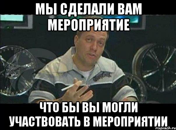 мы сделали вам мероприятие что бы вы могли участвовать в мероприятии, Мем Монитор (тачка на прокачку)