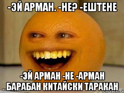 -эй Арман. -не? -ештене -эй Арман -не -Арман барабан китайски таракан, Мем Надоедливый апельсин