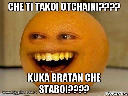 Che ti takoi Otchaini???? Kuka bratan che staboi????, Мем Надоедливый апельсин