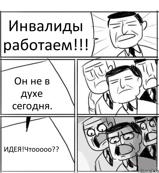 Инвалиды работаем!!! Он не в духе сегодня. ИДЕЯ!Чтооооо??, Комикс нам нужна новая идея