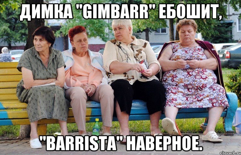 димка "gimbarr" ебошит, "barrista" наверное., Мем Бабушки на скамейке