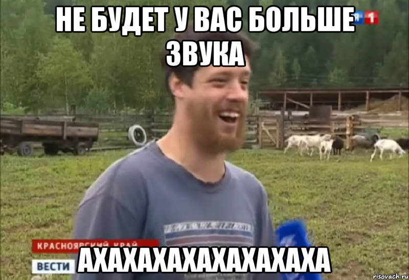 НЕ БУДЕТ У ВАС БОЛЬШЕ ЗВУКА АХАХАХАХАХАХАХАХА