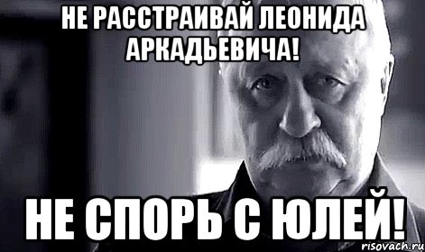 Не расстраивай Леонида Аркадьевича! Не спорь с Юлей!, Мем Не огорчай Леонида Аркадьевича