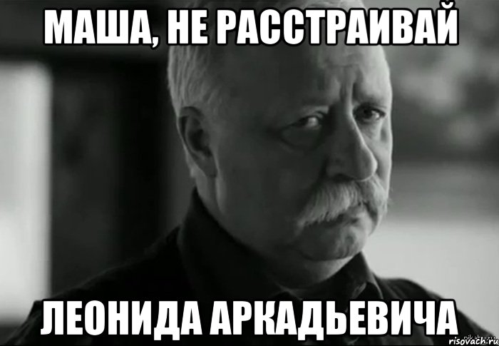 маша, не расстраивай леонида аркадьевича, Мем Не расстраивай Леонида Аркадьевича