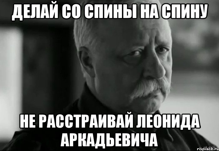 делай со спины на спину не расстраивай леонида аркадьевича, Мем Не расстраивай Леонида Аркадьевича