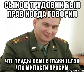 Сынок трудовик был прав когда говорил Что труды самое главное.Так что милости просим, Мем Военком (полковник)