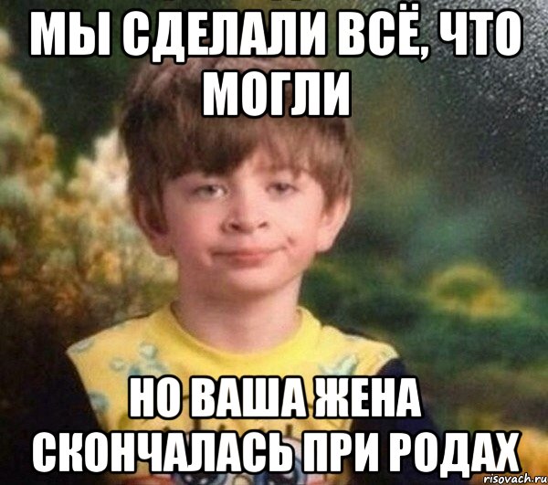 мы сделали всё, что могли но ваша жена скончалась при родах