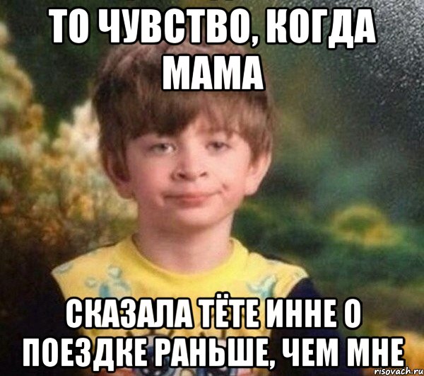 то чувство, когда мама сказала тёте инне о поездке раньше, чем мне, Мем Недовольный пацан