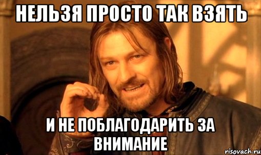 Нельзя просто так взять и не поблагодарить за внимание, Мем Нельзя просто так взять и (Боромир мем)